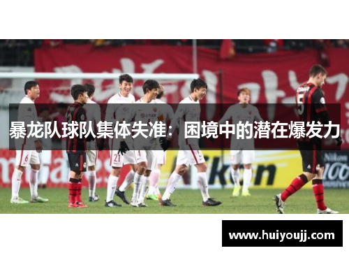 暴龙队球队集体失准：困境中的潜在爆发力