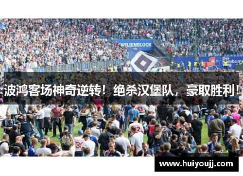 波鸿客场神奇逆转！绝杀汉堡队，豪取胜利！