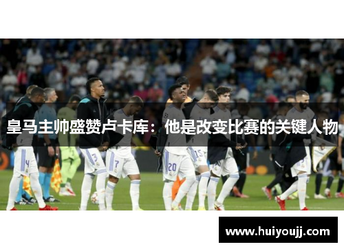 皇马主帅盛赞卢卡库：他是改变比赛的关键人物